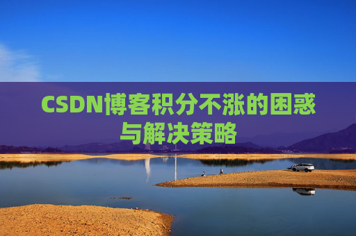 CSDN博客积分不涨的困惑与解决策略