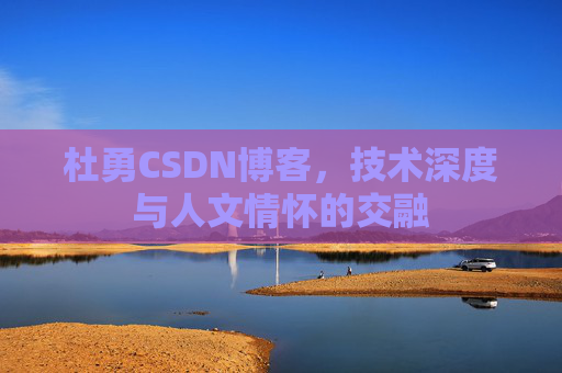 杜勇CSDN博客，技术深度与人文情怀的交融