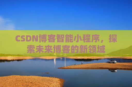 CSDN博客智能小程序，探索未来博客的新领域