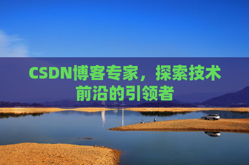 CSDN博客专家，探索技术前沿的引领者