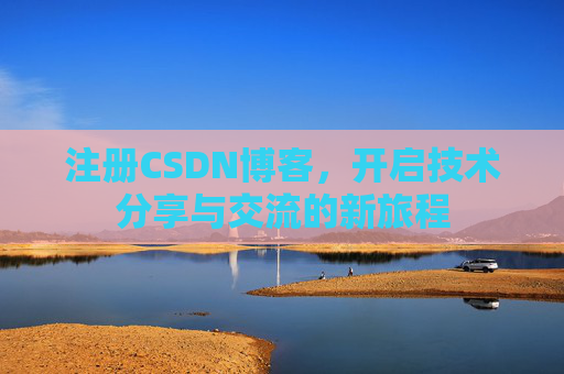 注册CSDN博客，开启技术分享与交流的新旅程